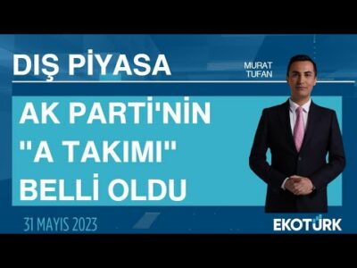Ak Parti'nin "A takımı" belli oldu | Murat Tufan | Dış Piyasa
