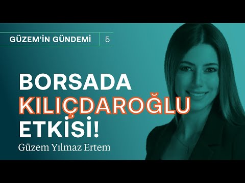 Borsada Kemal Kılıçdaroğlu etkisi! | Güzem Yılmaz Ertem