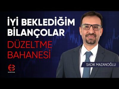İyi Beklediğim Bilançolar | Düzeltme Bahanesi | Sadık Mazanoğlu | Ekonomi Ekranı