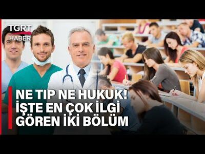 Ne Tıp Ne Hukuk! İşte Üniversite Adaylarının En Çok İlgi Gösterdiği İki Bölüm