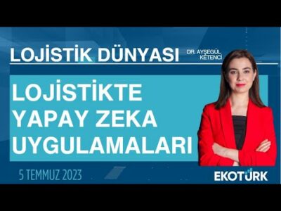 Lojistikte yapay zeka uygulamaları | Dr. Ayşegül Ketenci | Lojistik Dünyası
