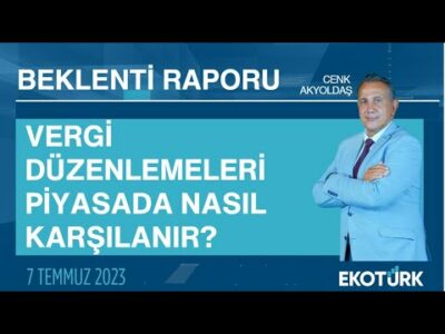 Vergi düzenlemeleri piyasada nasıl karşılanır? | Cenk Akyoldaş | Beklenti Raporu
