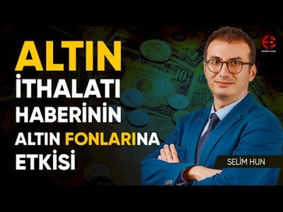 Altın İthalat Haberi Altın Fonlarını Etkiler Mi ? | Selim Hun | Ekonomi Ekranı