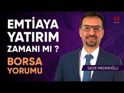 Emtiaya Yatırım Zamanı Mı ? Bist100 Yorumu | Sadık Mazanoğlu