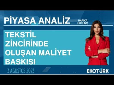 Tekstil zincirinde oluşan maliyet baskısı | Harika Ertunç | Piyasa Analiz