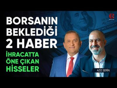 Borsanın Beklediği 2 Haber | İhracatta Öne Çıkabilecek Hisseler | Aziz Serin | Ekonomi Ekranı