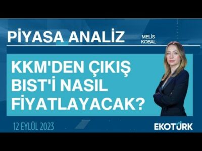KKM'den çıkış BIST'i nasıl fiyatlayacak? | Melis Kobal | Piyasa Analiz