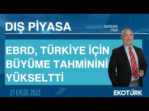 EBRD, Türkiye için büyüme tahminini yükseltti | Serdar Pazı | Dış Piyasa
