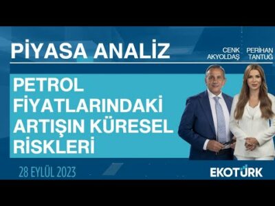 Petrol fiyatlarındaki artışın küresel riskleri | Perihan Tantuğ | Cenk Akyoldaş | Piyasa Analiz