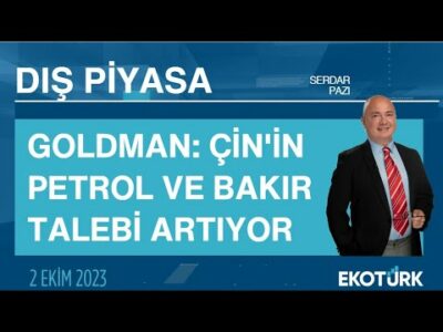 Goldman: Çin'in petrol ve bakır talebi artıyor | Serdar Pazı | Dış Piyasa