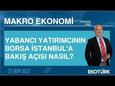 Yabancı yatırımcının Borsa İstanbul'a bakış açısı nasıl? | Serdar Pazı | Makro Ekonomi