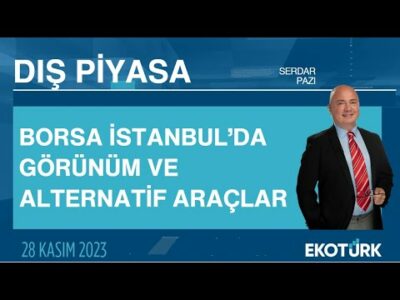 Borsa İstanbul'da Görünüm ve Alternatif Araçlar | Serdar Pazı | Dış Piyasa