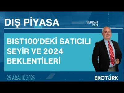 BIST100'deki Satıcılı Seyir ve 2024 Beklentileri | Serdar Pazı | Dış Piyasa