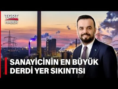 Sanayici Yer Sorunundan Dertli! AR-GE ve İnsan Kaynağına Ayrılacak Para Araziye Gidiyor – İş Dünyası