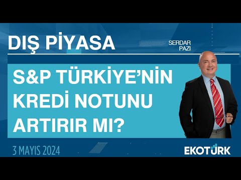 S&P Türkiye’nin kredi notunu artırır mı? | Serdar Pazı | Dış Piyasa