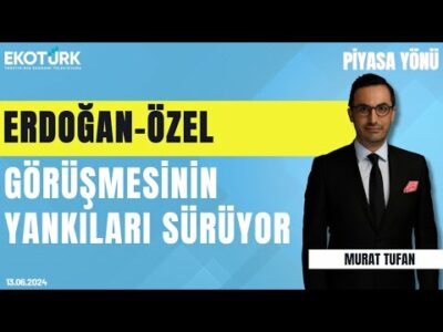 Erdoğan ile Özel görüşmesinde neler oldu? | Murat Tufan | Piyasa Yönü (13.06.2024)