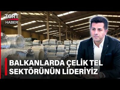 Türkiye Çelik Tel İhracatında Balkanlarda Pazar Lideri! Erman Korkusuz'dan Sektördeki Son Gelişmeler