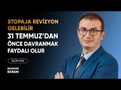 Stopaja Revizyon Gelebilir 31 Temmuz'dan Önce Davranmak Faydalı Olur | Selim Hun | Ekonomi Ekranı