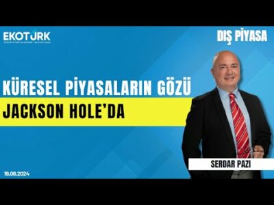 Küresel piyasaların gözü Jackson Hole'da | Serdar Pazı | Dış Piyasa