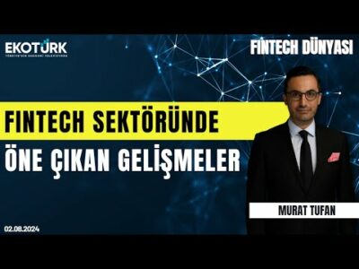 Fintech sektöründe öne çıkan gelişmeler | Fintech Dünyası | Murat Tufan