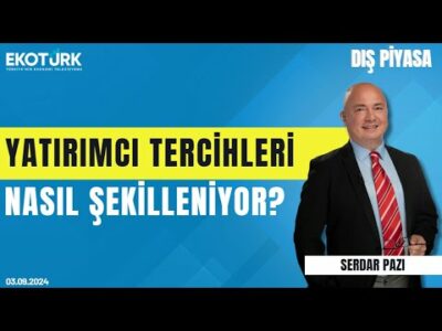 Yatırımcı tercihleri nasıl şekilleniyor? | Serdar Pazı | Dış Piyasa