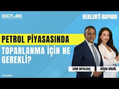 Petrol piyasasında toparlanma için ne gerekli? | Cenk Akyoldaş | Büşra Bingöl | Beklenti Raporu