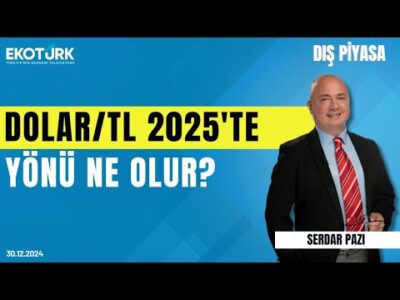 Dolar/TL 2025'te yönü ne olur? | Serdar Pazı | Dış Piyasa