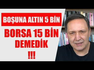 BOŞUNA DOLAR 60 ALTIN 5 BİN BORSA 15 BİN DEMEDİK
