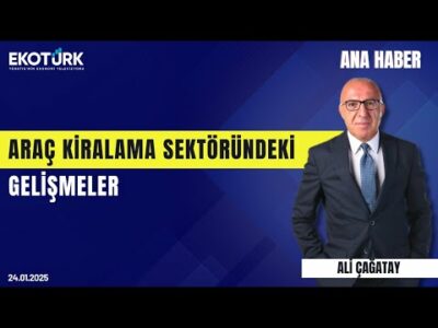 Araç kiralama sektöründeki gelişmeler | Ana Haber | Hidayet Yıldırım | Ali Çağatay