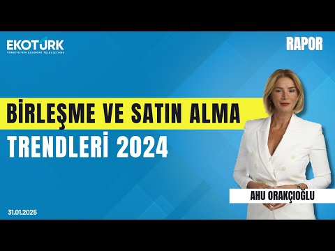 Birleşme ve Satın Alma Trendleri 2024 | Rapor | Ahu Orakçıoğlu