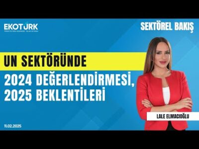 Un sektöründe 2024 değerlendirmesi, 2025 beklentileri | Sektörel Bakış | Lale Elmacıoğlu