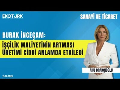 ''İşçilik maliyetinin artması üretimi ciddi anlamda etkiledi'' | Ahu Orakçıoğlu | Sanayi ve Ticaret