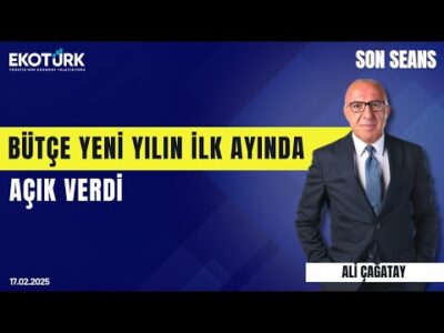 Bütçe yılın ilk ayında açık verdi | Son Seans | Ali Çağatay | 17.02.2025