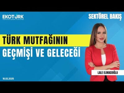 Türk mutfağının geçmişi ve geleceği | Sektörel Bakış | Tahir Tekin Öztan | Lale Elmacıoğlu