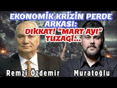 EKONOMİK KRİZİN PERDE ARKASI : DİKKAT! "MART AYI" TUZAĞI | MURAT MURATOĞLU - REMZİ ÖZDEMİR