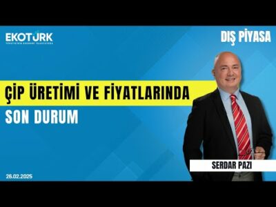 Çip üretimi ve fiyatlarında son durum | Serdar Pazı | Dış Piyasa