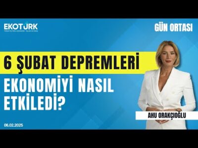 6 Şubat depremleri ekonomiyi nasıl etkiledi? | Gün ortası | Ahu Orakçıoğlu
