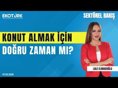 Konut almak için doğru zaman mı? | Sektörel Bakış | Lale Elmacıoğlu