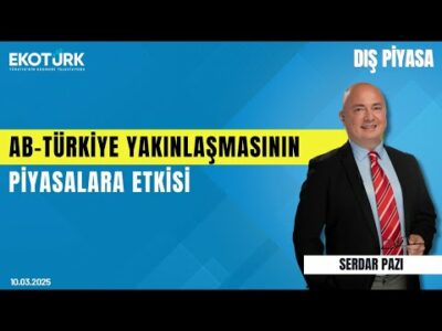AB-Türkiye yakınlaşmasının piyasalara etkisi | Sertaç Ekeke | Serdar Pazı | Dış Piyasa