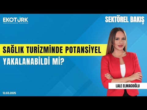 Sağlık turizminde potansiyel yakalanabildi mi? | Sektörel Bakış | Dr. Mehmet B. Şen |Lale Elmacıoğlu