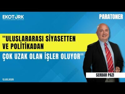 ''Uluslararası siyasetten ve politikadan çok uzak olan işler oluyor'' | Serdar Pazı | Paratoner