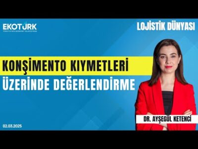 Konşimento kıymetleri üzerine değerlendirme | Ahmet Aytoğan | Dr. Ayşegül Ketenci|Lojistik Dünyası
