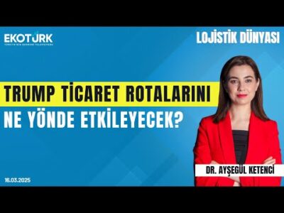 Trump ticaret rotalarını ne yönde etkileyecek? | Halil Şimdi |Dr. Ayşegül Ketenci | Lojistik Dünyası