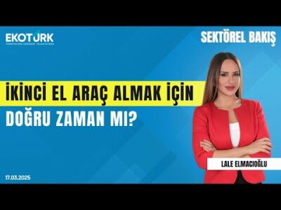 İkinci el araç almak için doğru zaman mı? | Sektörel Bakış | Hüsamettin Yalçın | Lale Elmacıoğlu