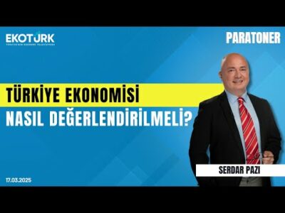 Türkiye ekonomisi nasıl değerlendirilmeli? | Serdar Pazı | Paratoner