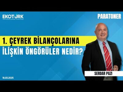 1. çeyrek bilançolarına ilişkin öngörüler nedir? | Serdar Pazı | Paratoner
