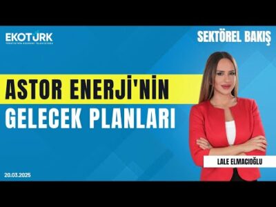 Astor Enerji'nin gelecek planları | Sektörel Bakış | Olcay Doğan | Lale Elmacıoğlu