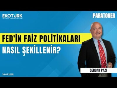 Fed'in faiz politikaları nasıl şekillenir? | Serdar Pazı | Paratoner