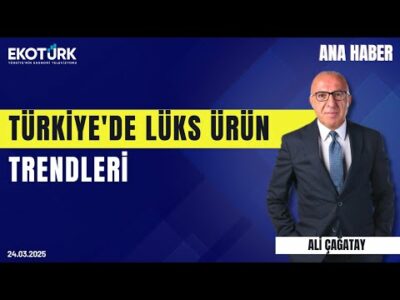 Türkiye'de lüks ürün trendleri | Ana Haber | Ali Çağatay