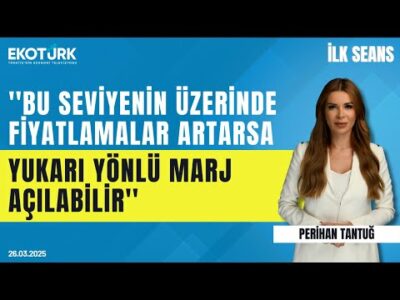 ''Bu seviyenin üzerinde fiyatlamalar artarsa yukarı yönlü marj açılabilir'' | İlk Seans